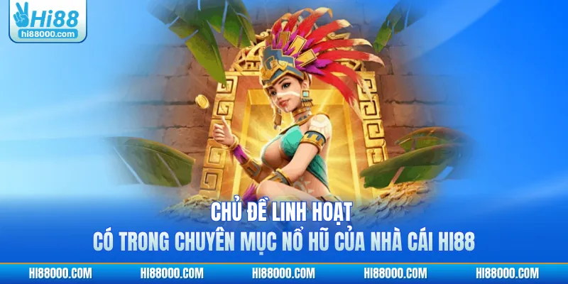 Chủ đề linh hoạt có trong chuyên mục nổ hũ của nhà cái HI88