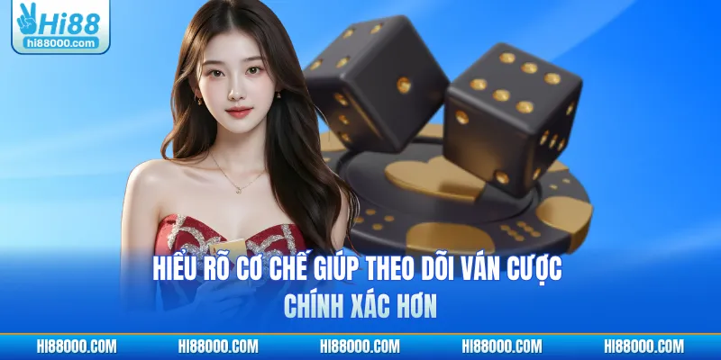 Hiểu rõ cơ chế giúp theo dõi ván cược chính xác hơn