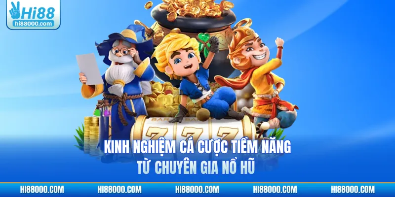 Kinh nghiệm cá cược tiềm năng từ chuyên gia nổ hũ