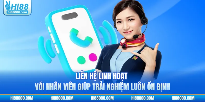 Liên hệ linh hoạt với nhân viên giúp trải nghiệm luôn ổn định