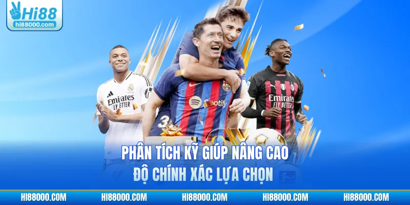 Phân tích kỹ giúp nâng cao độ chính xác lựa chọn